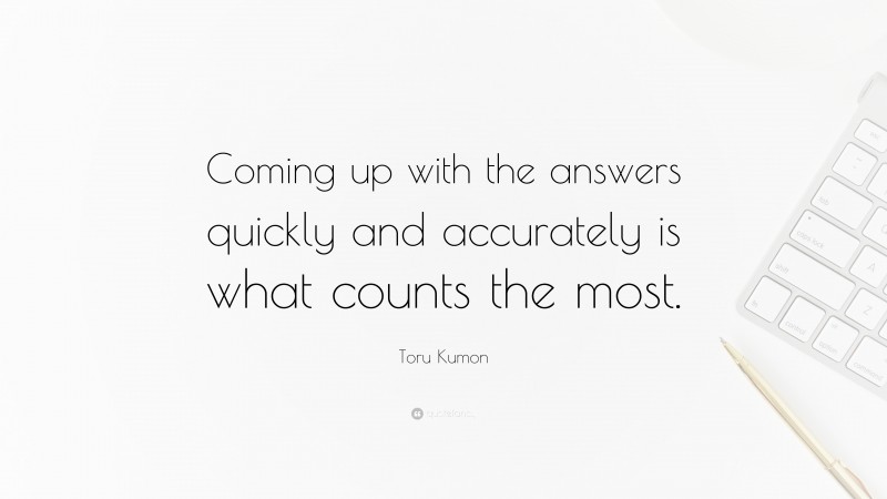 Toru Kumon Quote: “Coming up with the answers quickly and accurately is what counts the most.”