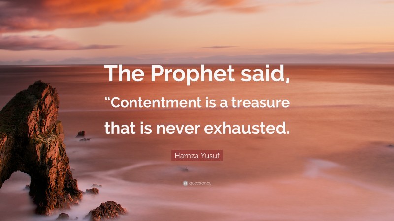 Hamza Yusuf Quote: “The Prophet said, “Contentment is a treasure that is never exhausted.”