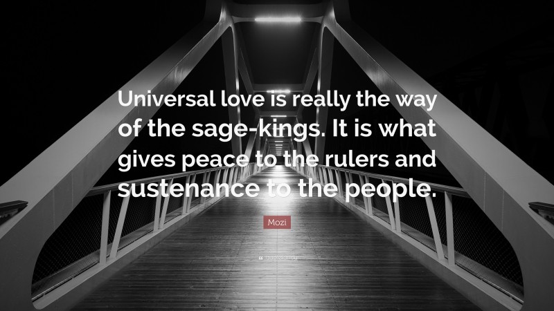Mozi Quote: “Universal love is really the way of the sage-kings. It is what gives peace to the rulers and sustenance to the people.”