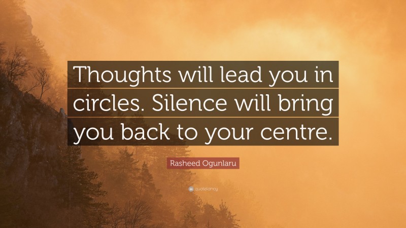 Rasheed Ogunlaru Quote: “Thoughts will lead you in circles. Silence will bring you back to your centre.”