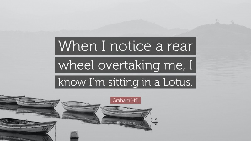Graham Hill Quote: “When I notice a rear wheel overtaking me, I know I’m sitting in a Lotus.”