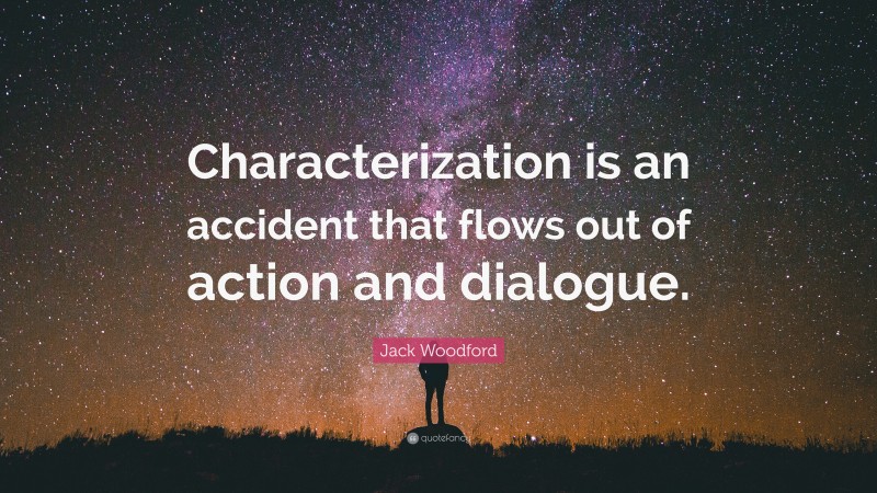 Jack Woodford Quote: “Characterization is an accident that flows out of action and dialogue.”