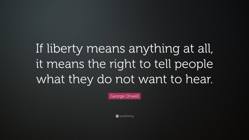 George Orwell Quote: “If liberty means anything at all, it means the right to tell people what they do not want to hear.”