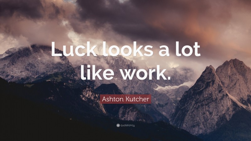 Ashton Kutcher Quote: “Luck looks a lot like work.”