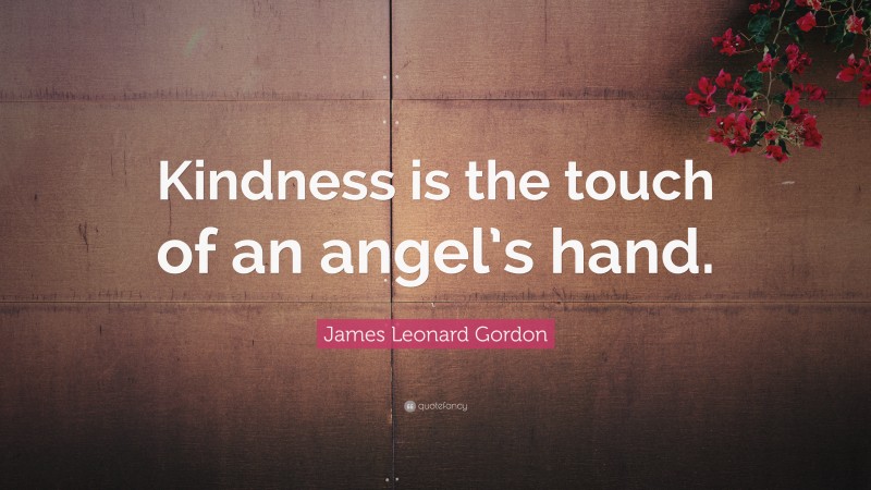 James Leonard Gordon Quote: “Kindness is the touch of an angel’s hand.”
