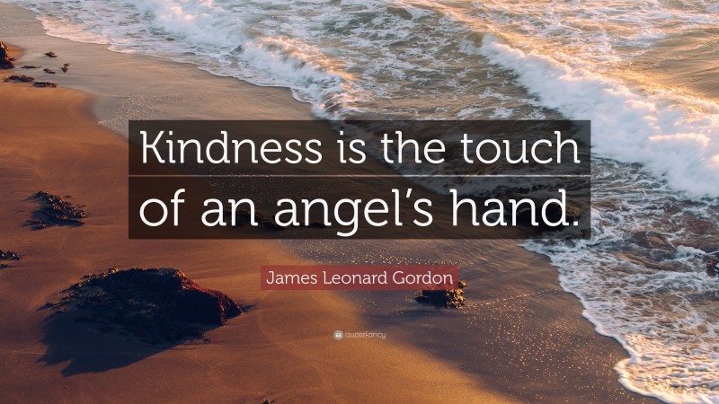 James Leonard Gordon Quote: “Kindness is the touch of an angel’s hand.”