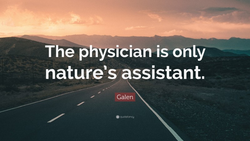 Galen Quote: “The physician is only nature’s assistant.”