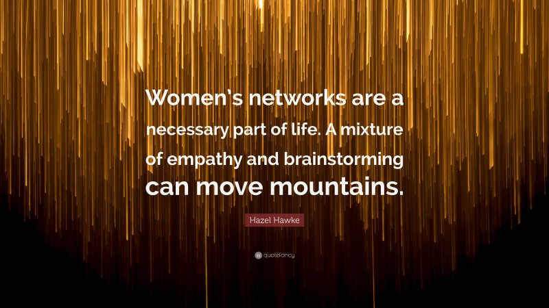 Hazel Hawke Quote: “Women’s networks are a necessary part of life. A mixture of empathy and brainstorming can move mountains.”