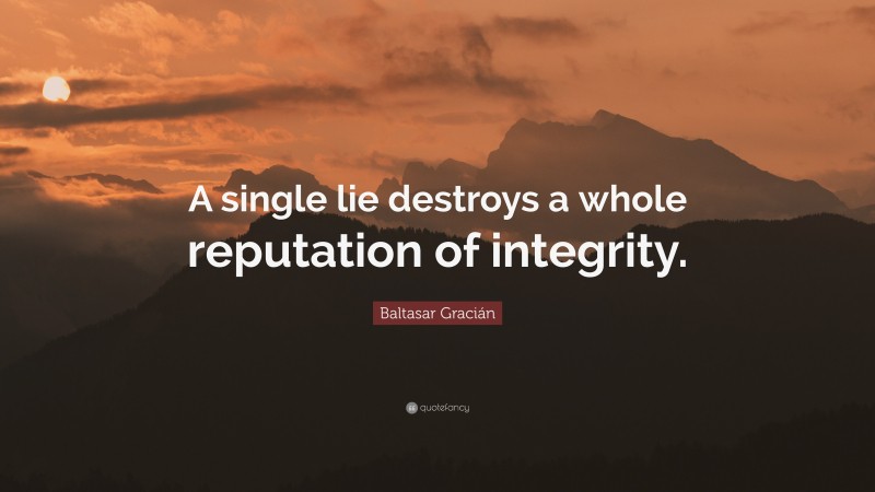 Baltasar Gracián Quote: “A single lie destroys a whole reputation of integrity.”