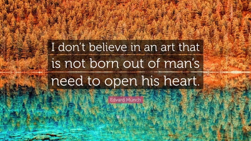 Edvard Munch Quote: “I don’t believe in an art that is not born out of man’s need to open his heart.”