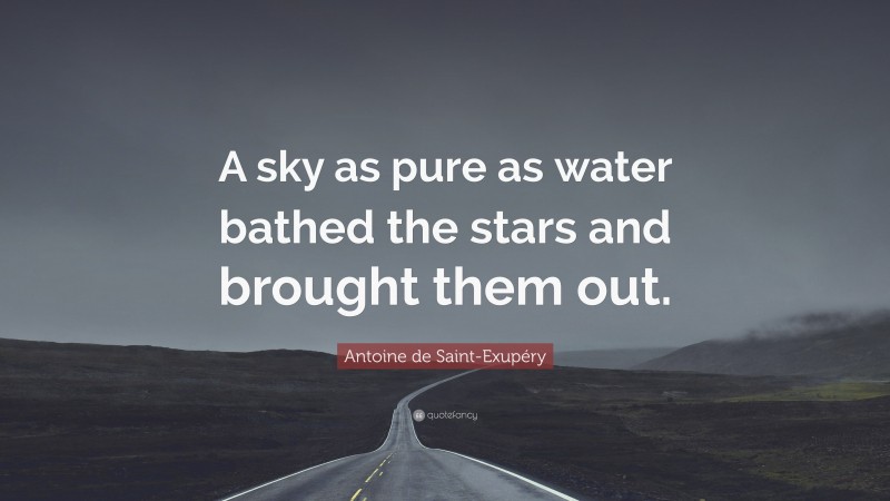 Antoine de Saint-Exupéry Quote: “A sky as pure as water bathed the stars and brought them out.”