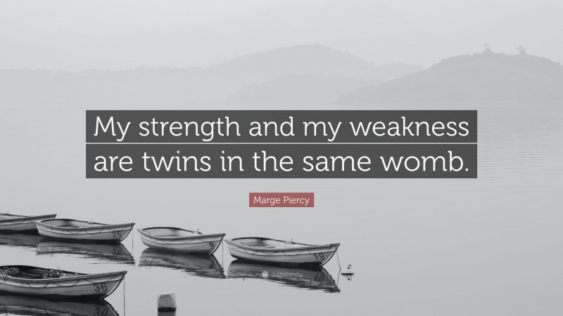 Marge Piercy Quote: “My strength and my weakness are twins in the same womb.”