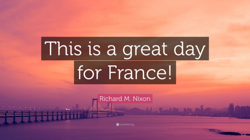 Richard M. Nixon Quote: “This is a great day for France!”