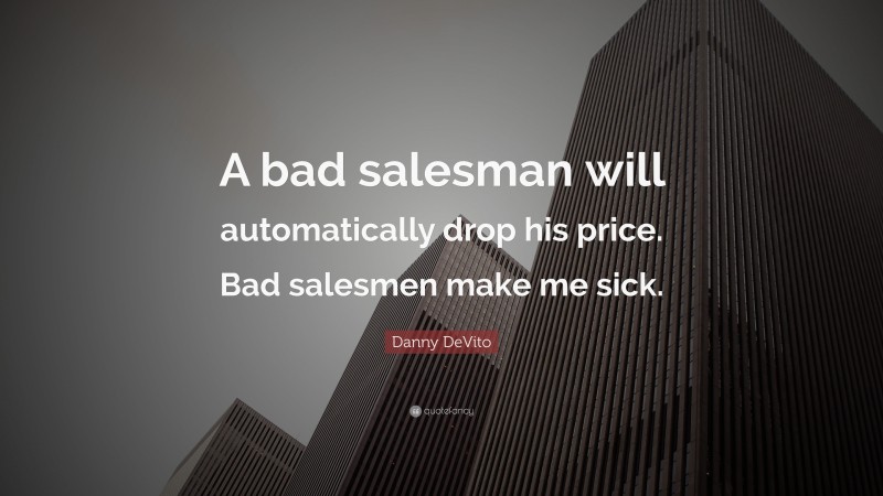 Danny DeVito Quote: “A bad salesman will automatically drop his price. Bad salesmen make me sick.”