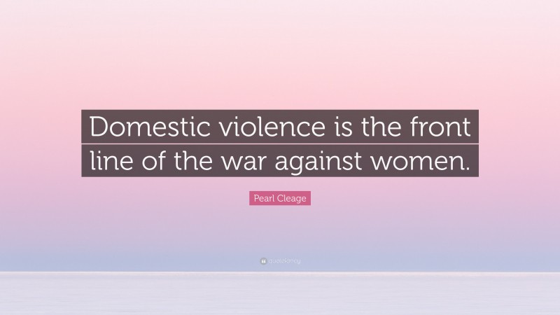 Pearl Cleage Quote: “Domestic violence is the front line of the war against women.”
