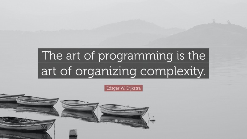 Edsger W. Dijkstra Quote: “The art of programming is the art of organizing complexity.”