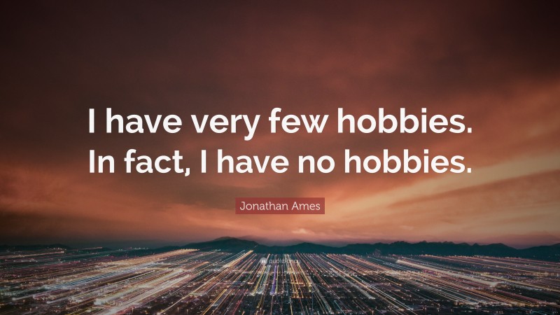 Jonathan Ames Quote: “I have very few hobbies. In fact, I have no hobbies.”