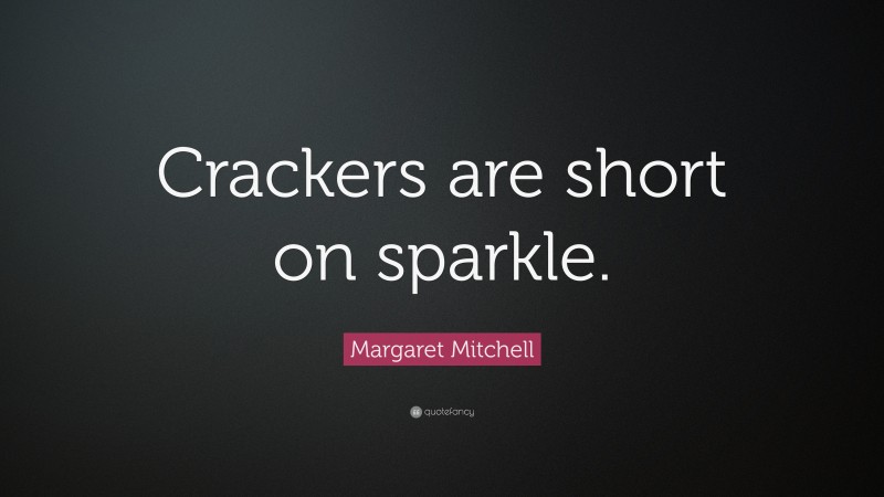 Margaret Mitchell Quote: “Crackers are short on sparkle.”
