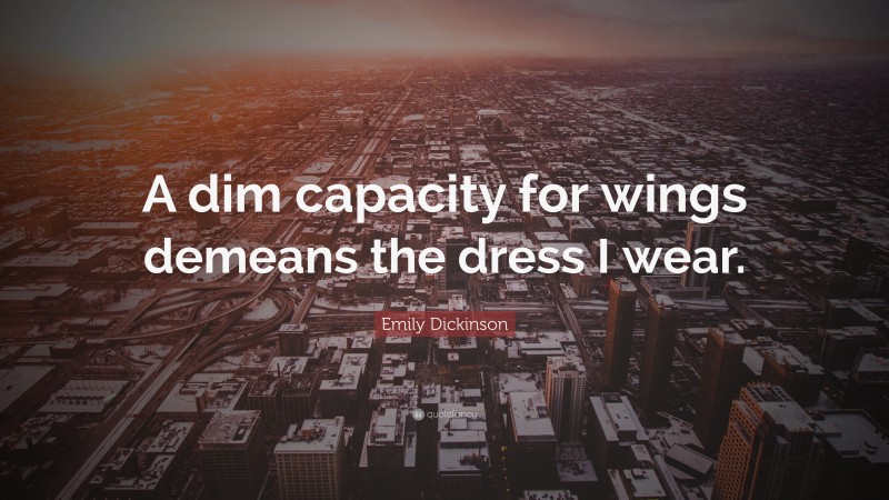 Emily Dickinson Quote: “A dim capacity for wings demeans the dress I wear.”