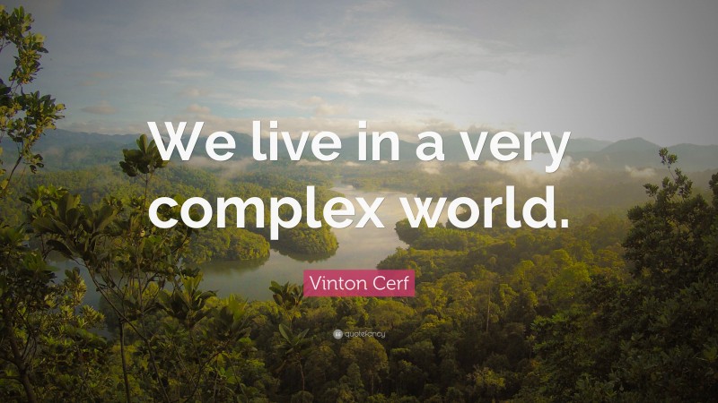 Vinton Cerf Quote: “We live in a very complex world.”