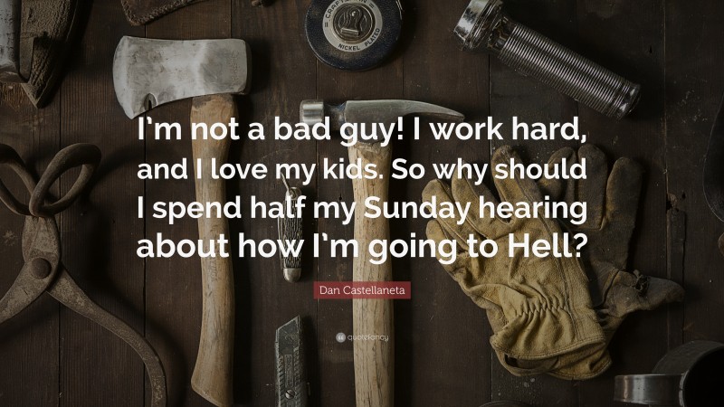 Dan Castellaneta Quote: “I’m not a bad guy! I work hard, and I love my kids. So why should I spend half my Sunday hearing about how I’m going to Hell?”