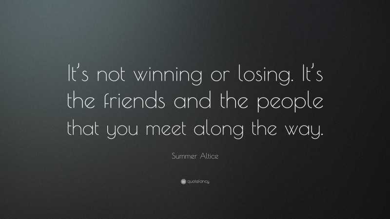 Summer Altice Quote: “It’s not winning or losing. It’s the friends and the people that you meet along the way.”