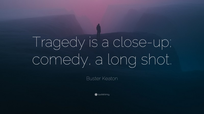 Buster Keaton Quote: “Tragedy is a close-up; comedy, a long shot.”