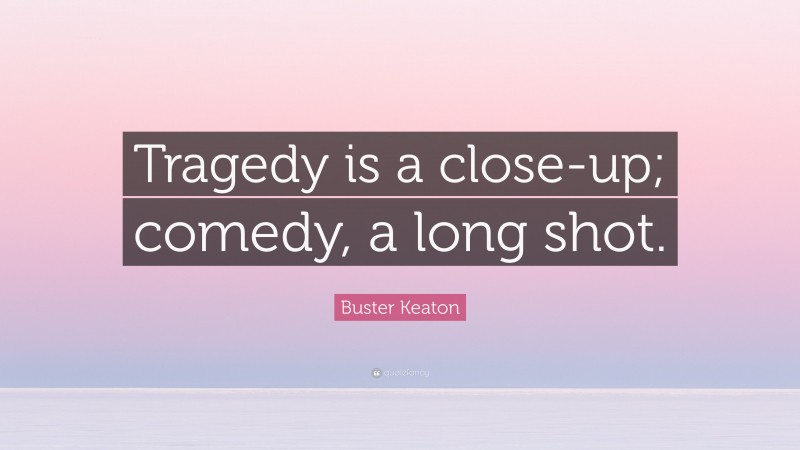 Buster Keaton Quote: “Tragedy is a close-up; comedy, a long shot.”