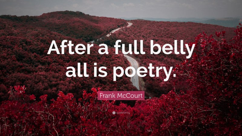 Frank McCourt Quote: “After a full belly all is poetry.”