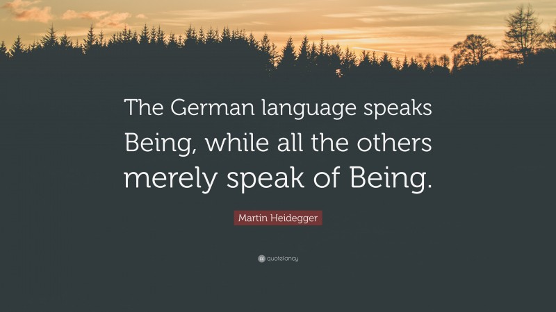 Martin Heidegger Quote: “The German language speaks Being, while all the others merely speak of Being.”