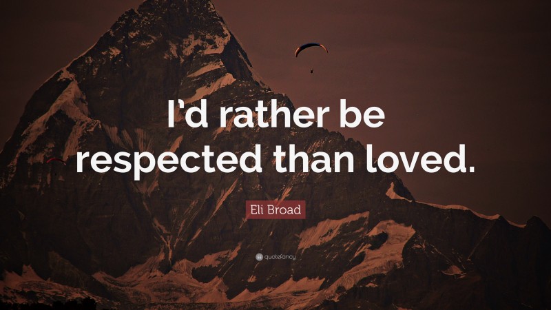 Eli Broad Quote: “I’d rather be respected than loved.”