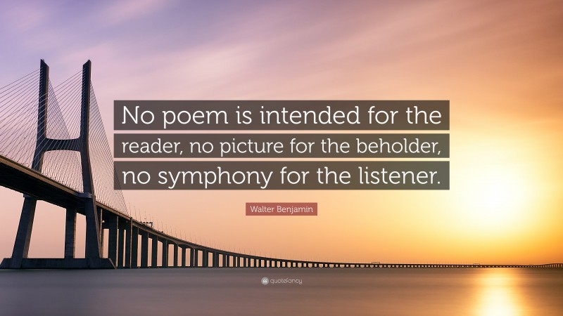 Walter Benjamin Quote: “No poem is intended for the reader, no picture for the beholder, no symphony for the listener.”
