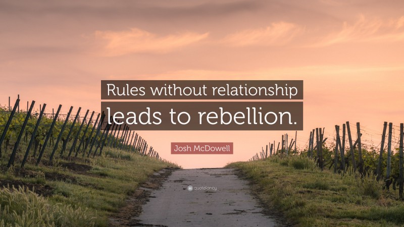 Josh McDowell Quote: “Rules without relationship leads to rebellion.”