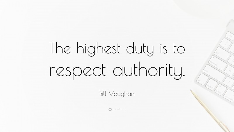 Bill Vaughan Quote: “The highest duty is to respect authority.”