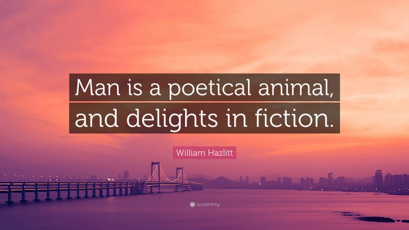 William Hazlitt Quote: “Man is a poetical animal, and delights in fiction.”
