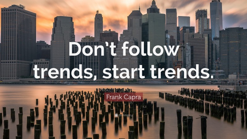 Frank Capra Quote: “Don’t follow trends, start trends.”