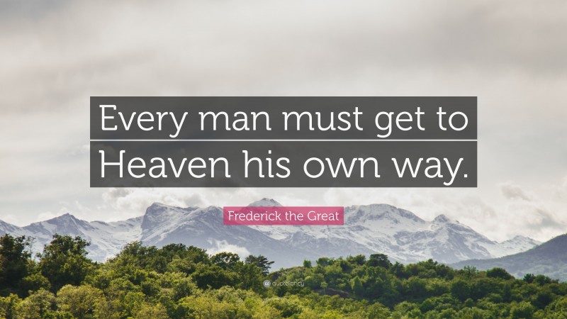 Frederick the Great Quote: “Every man must get to Heaven his own way.”