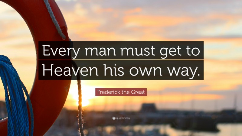 Frederick the Great Quote: “Every man must get to Heaven his own way.”