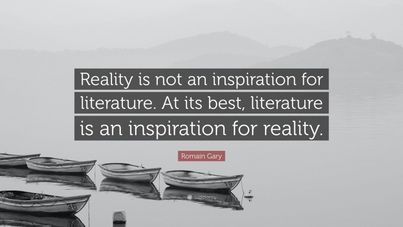 Romain Gary Quote: “Reality is not an inspiration for literature. At its best, literature is an inspiration for reality.”