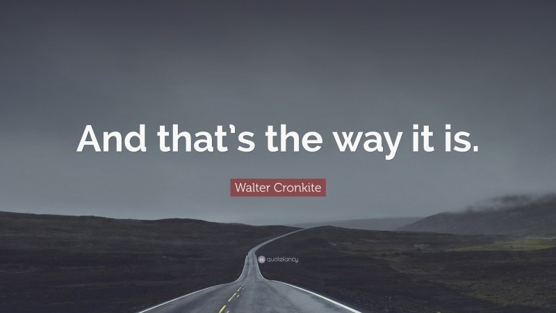 Walter Cronkite Quote: “And that’s the way it is.”