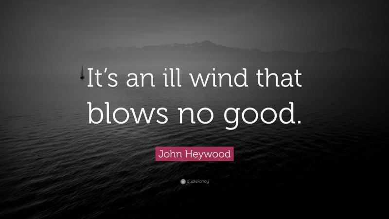 John Heywood Quote: “It’s an ill wind that blows no good.”