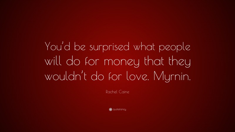 Rachel Caine Quote: “You’d be surprised what people will do for money that they wouldn’t do for love. Myrnin.”