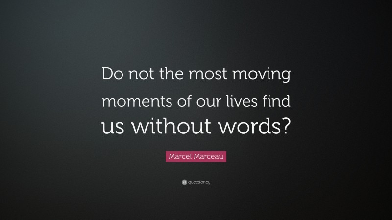 Marcel Marceau Quote: “Do not the most moving moments of our lives find us without words?”