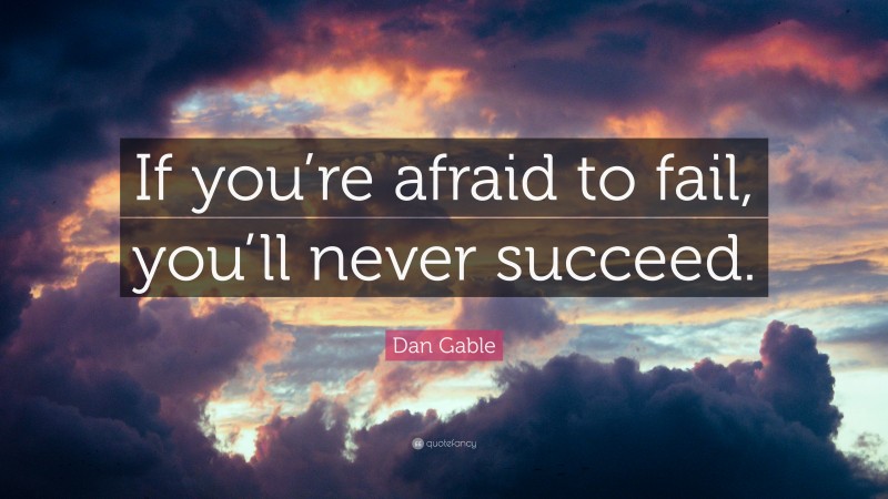 Dan Gable Quote: “If you’re afraid to fail, you’ll never succeed.”