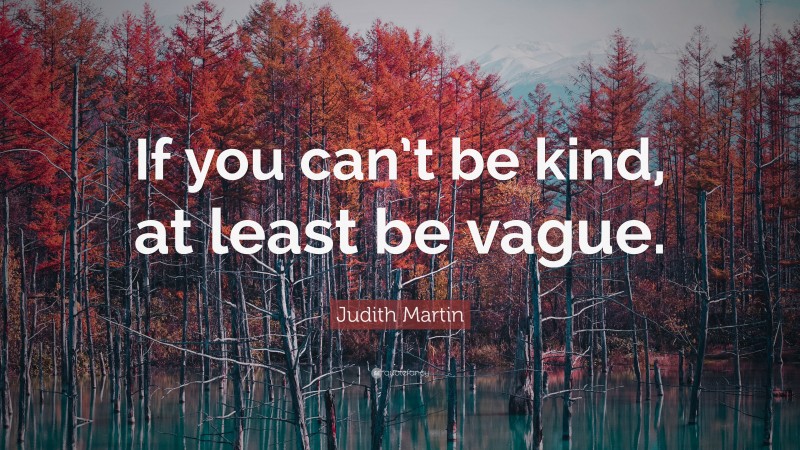 Judith Martin Quote: “If you can’t be kind, at least be vague.”