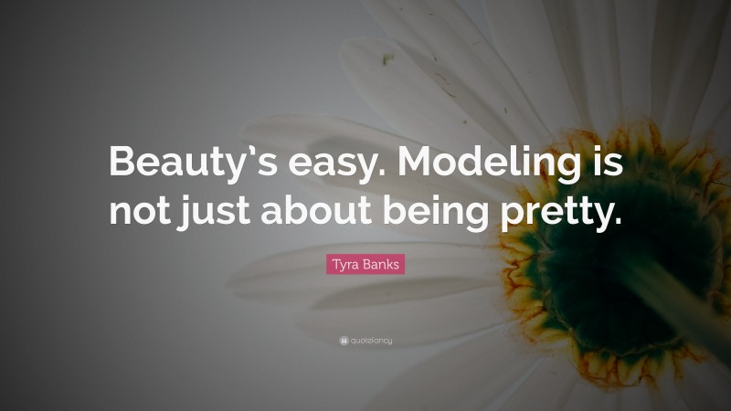 Tyra Banks Quote: “Beauty’s easy. Modeling is not just about being pretty.”