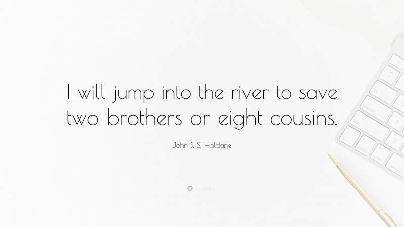 John B. S. Haldane Quote: “I will jump into the river to save two brothers or eight cousins.”
