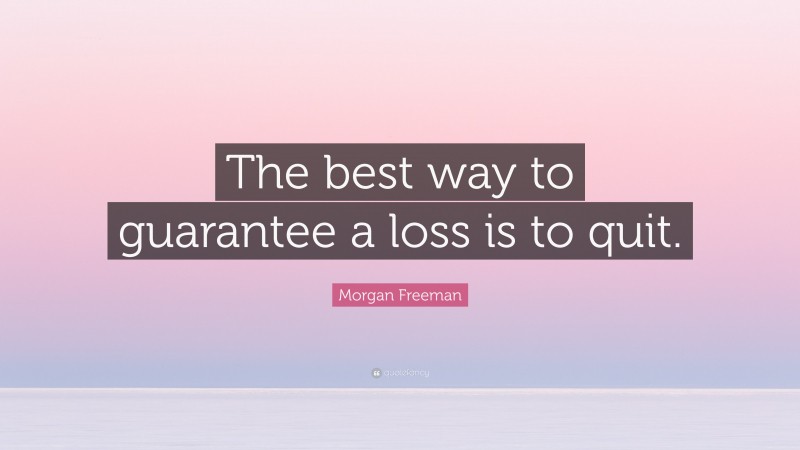 Morgan Freeman Quote: “The best way to guarantee a loss is to quit.”