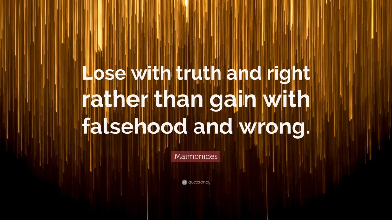 Maimonides Quote: “Lose with truth and right rather than gain with falsehood and wrong.”