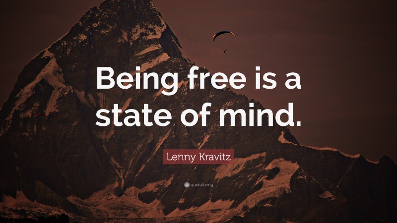 Lenny Kravitz Quote: “Being free is a state of mind.”